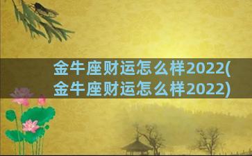 金牛座财运怎么样2022(金牛座财运怎么样2022)