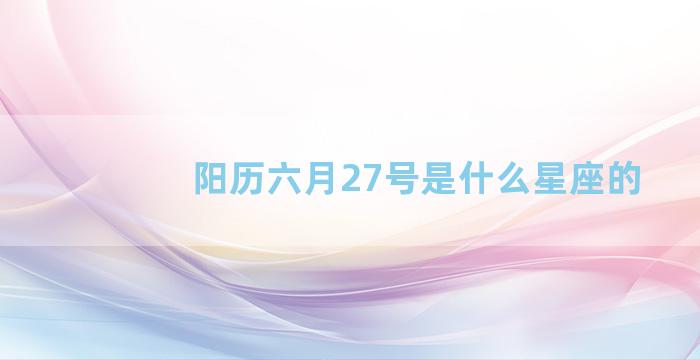 阳历六月27号是什么星座的