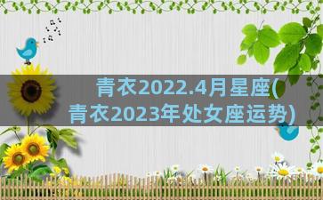 青衣2022.4月星座(青衣2023年处女座运势)