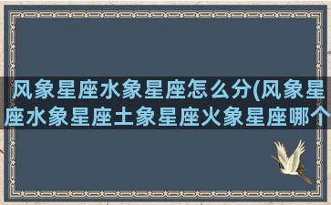 风象星座水象星座怎么分(风象星座水象星座土象星座火象星座哪个星座最傻)