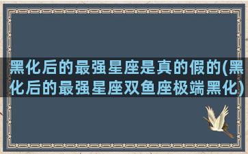 黑化后的最强星座是真的假的(黑化后的最强星座双鱼座极端黑化)