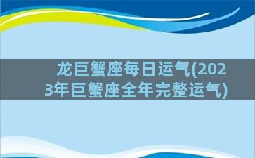 龙巨蟹座每日运气(2023年巨蟹座全年完整运气)